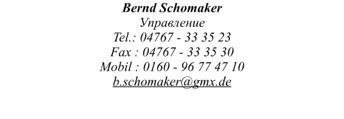 Bernd Schomaker  Управление  Tel.: 04767 - 33 35 23  Fax : 04767 - 33 35 30 Mobil : 0160 - 96 77 47 10 b.schomaker@gmx.de